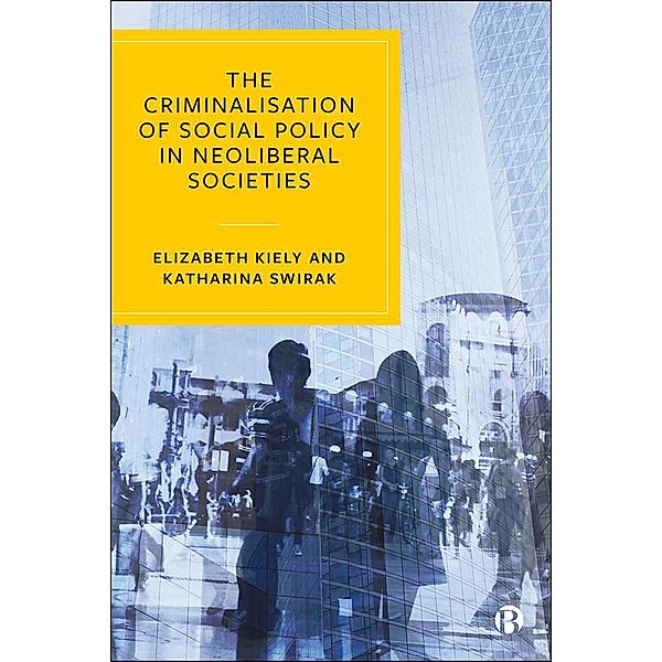 The Criminalisation of Social Policy in Neoliberal Societies, Elizabeth Kiely, Katharina Swirak
