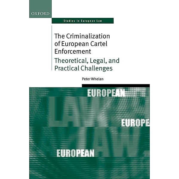 The Criminalization of European Cartel Enforcement / Oxford Studies in European Law, Peter Whelan