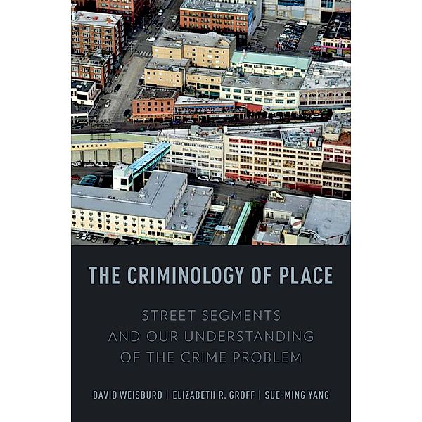 The Criminology of Place, David Weisburd, Elizabeth R. Groff, Sue-Ming Yang