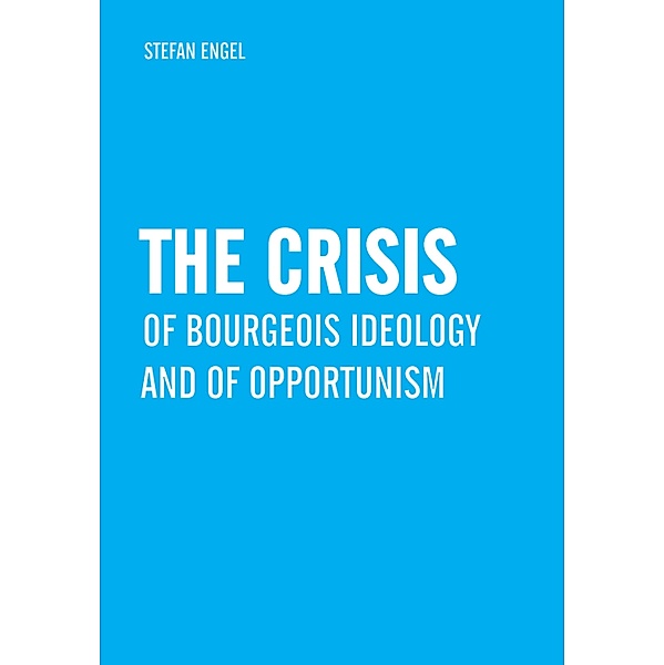 The Crisis of Bourgeois Ideology and of Opportunism, Stefan Engel