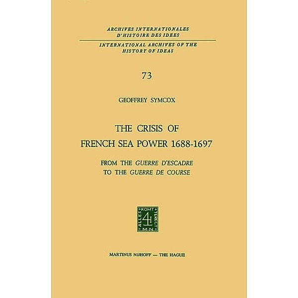 The Crisis of French Sea Power, 1688-1697 / International Archives of the History of Ideas Archives internationales d'histoire des idées Bd.73, Geoffrey Symcox
