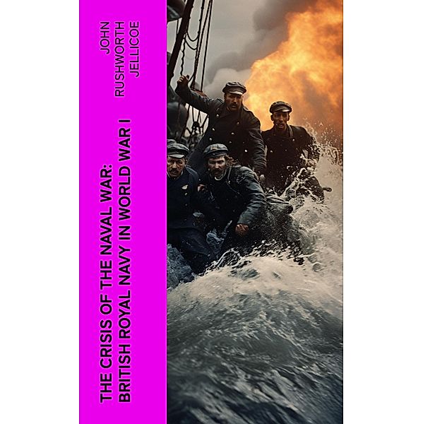 The Crisis of the Naval War: British Royal Navy in World War I, John Rushworth Jellicoe