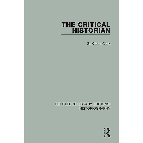 The Critical Historian / Routledge Library Editions: Historiography, G. Kitson Clark