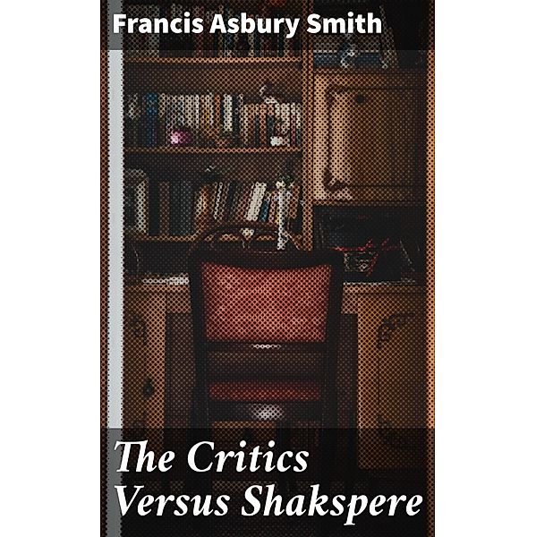 The Critics Versus Shakspere, Francis Asbury Smith