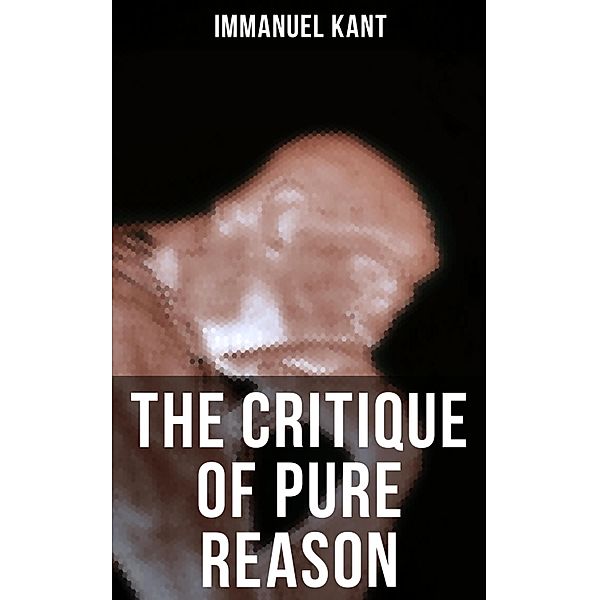 THE CRITIQUE OF PURE REASON, Immanuel Kant