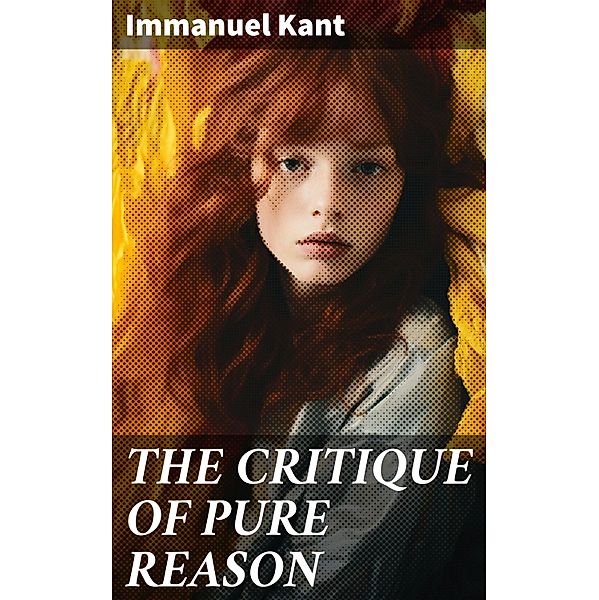 THE CRITIQUE OF PURE REASON, Immanuel Kant