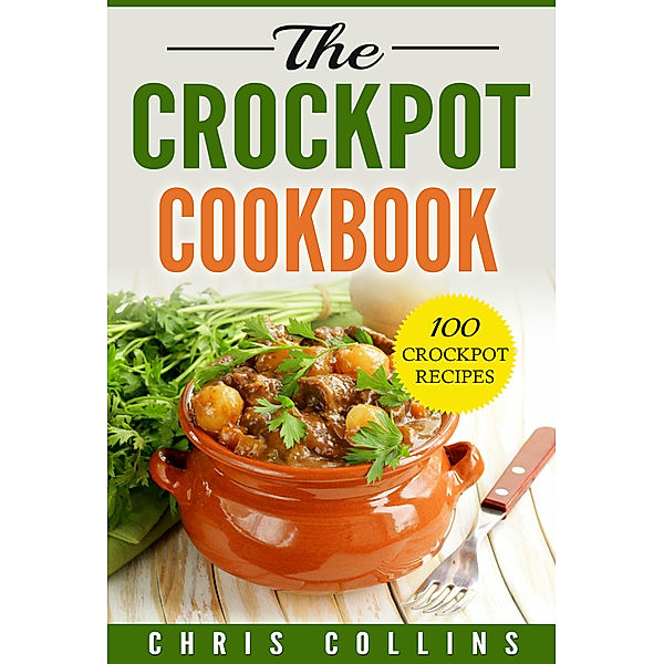 The Crockpot Cookbook. 100 Crockpot Recipes., Chris Collins