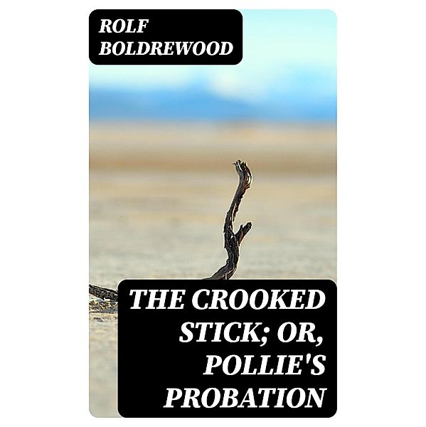 The Crooked Stick; Or, Pollie's Probation, Rolf Boldrewood