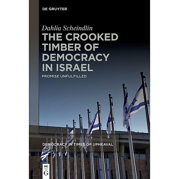 The Crooked Timber of Democracy in Israel / Democracy in Times of Upheaval Bd.7, Dahlia Scheindlin