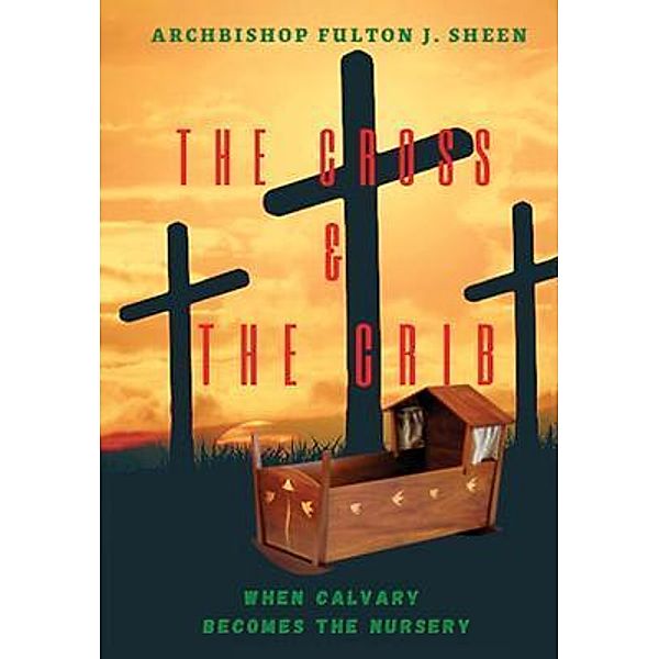 The Cross and the Crib. When Calvary Becomes the Nursery., Fulton J. Sheen