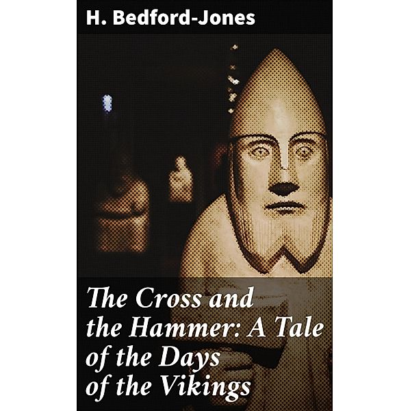 The Cross and the Hammer: A Tale of the Days of the Vikings, H. Bedford-Jones