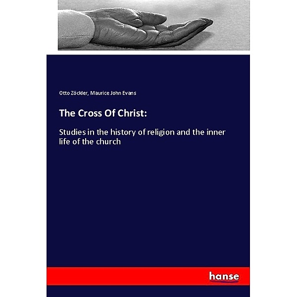The Cross Of Christ:, Otto Zöckler, Maurice John Evans
