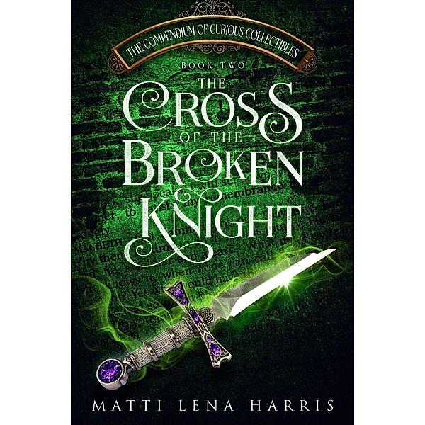 The Cross of the Broken Knight (The Compendium of Curious Collectibles, #2) / The Compendium of Curious Collectibles, Matti Lena Harris