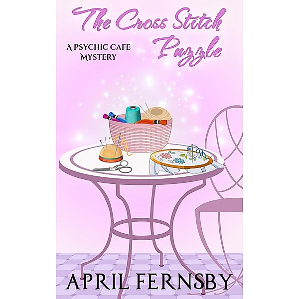 The Cross Stitch Puzzle (A Psychic Cafe Mystery, #5) / A Psychic Cafe Mystery, April Fernsby