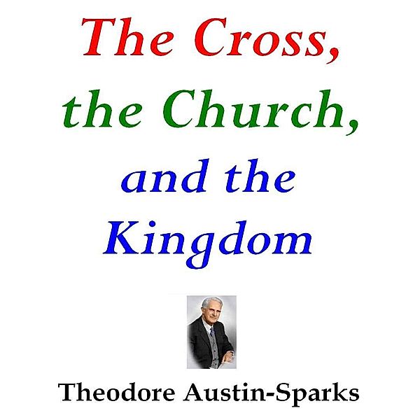 The Cross, the Church, and the Kingdom, Theodore Austin-Sparks