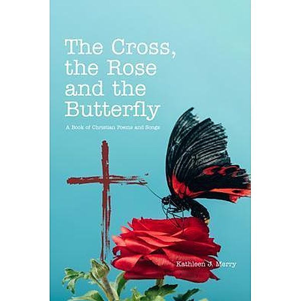 The Cross, the Rose and the Butterfly / BookTrail Publishing, Kathleen Merry