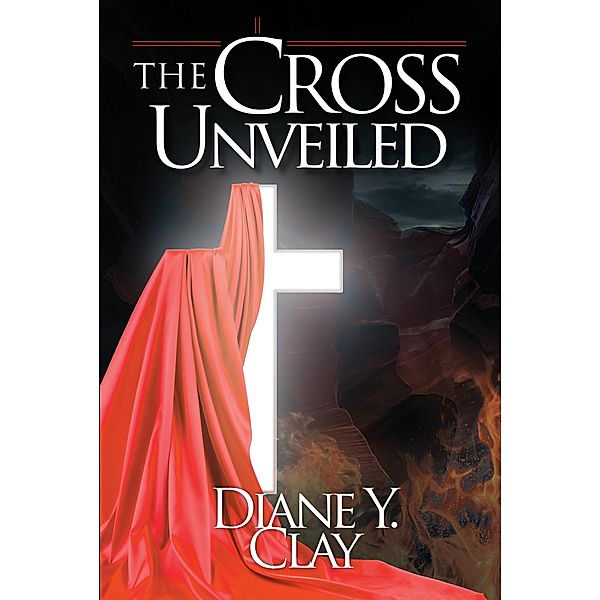 The Cross Unveiled / Christian Faith Publishing, Inc., Diane Y. Clay