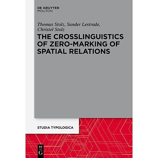 The Crosslinguistics of Zero-Marking of Spatial Relations / Studia Typologica Bd.15, Thomas Stolz, Sander Lestrade, Christel Stolz