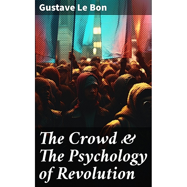The Crowd & The Psychology of Revolution, Gustave Le Bon