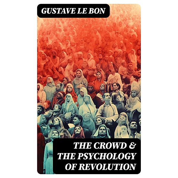 The Crowd & The Psychology of Revolution, Gustave Le Bon