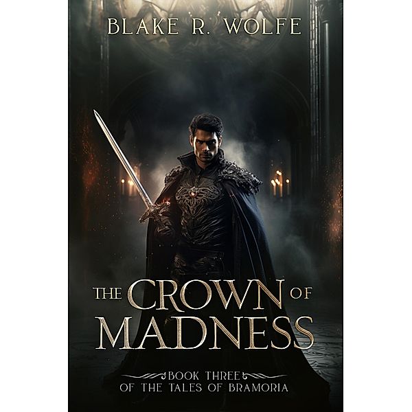 The Crown of Madness (The Tales of Bramoria, #3) / The Tales of Bramoria, Blake R. Wolfe