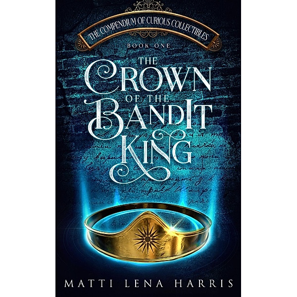 The Crown of the Bandit King (The Compendium of Curious Collectibles, #1) / The Compendium of Curious Collectibles, Matti Lena Harris