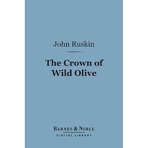 The Crown of Wild Olive (Barnes & Noble Digital Library) / Barnes & Noble, John Ruskin