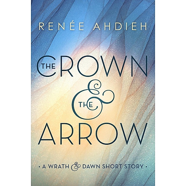 The Crown & the Arrow / The Wrath and the Dawn, Renée Ahdieh