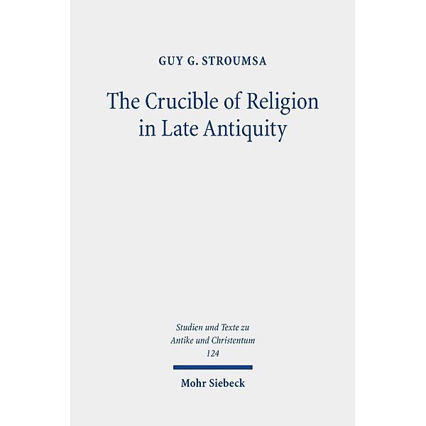 The Crucible of Religion in Late Antiquity, Guy G. Stroumsa