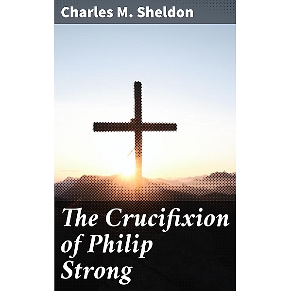 The Crucifixion of Philip Strong, Charles M. Sheldon