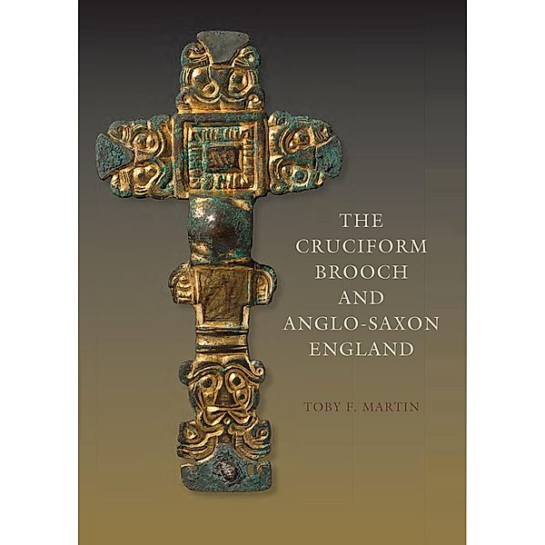 The Cruciform Brooch and Anglo-Saxon England, Toby F. Martin