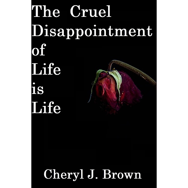 The Cruel Disappointment of Life is Life, Cheryl J. Brown