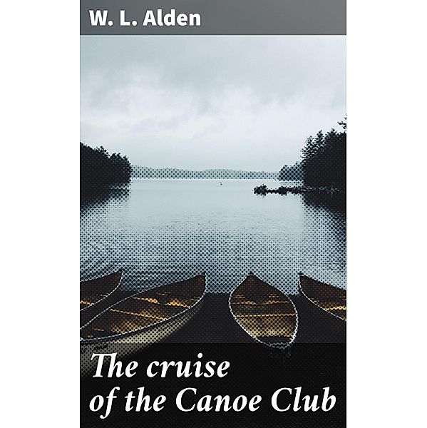 The cruise of the Canoe Club, W. L. Alden