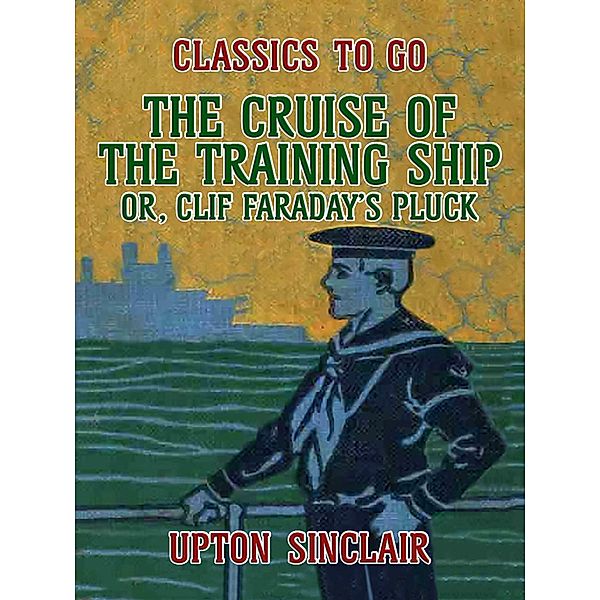 The Cruise of the Training Ship, Or Clif Faraday's Pluck, Upton Sinclair