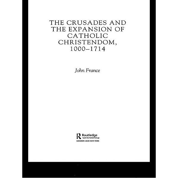 The Crusades and the Expansion of Catholic Christendom, 1000-1714, John France