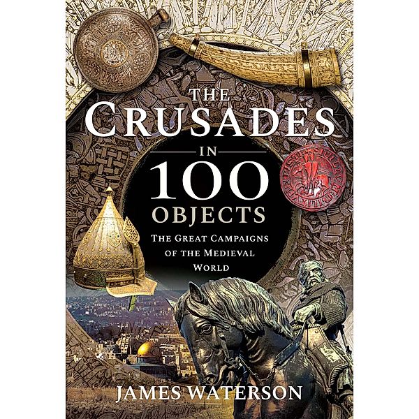 The Crusades in 100 Objects, James Waterson