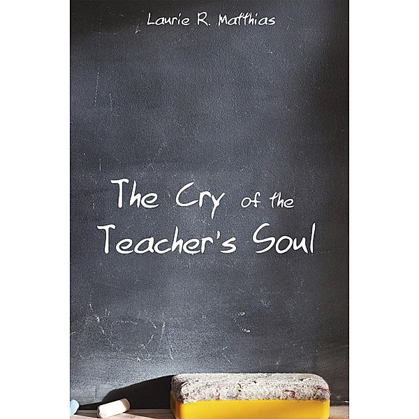 The Cry of the Teacher's Soul, Laurie R. Matthias