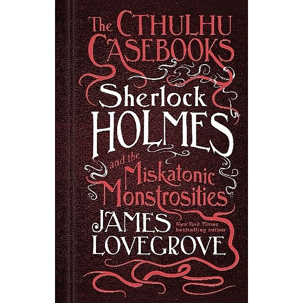 The Cthulhu Casebooks - Sherlock Holmes and the Miskatonic Monstrosities, James Lovegrove