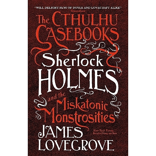 The Cthulhu Casebooks - Sherlock Holmes and the Miskatonic Monstrosities, James Lovegrove