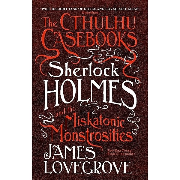 The Cthulhu Casebooks - Sherlock Holmes and the Miskatonic Monstrosities, James Lovegrove