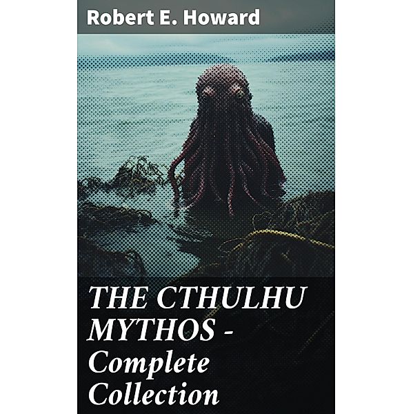 THE CTHULHU MYTHOS - Complete Collection, Robert E. Howard