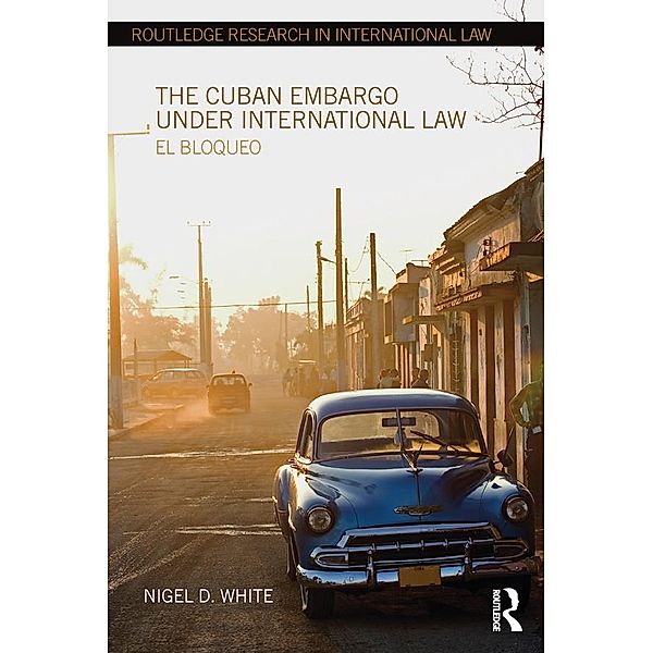 The Cuban Embargo under International Law / Routledge Research in International Law, Nigel D. White