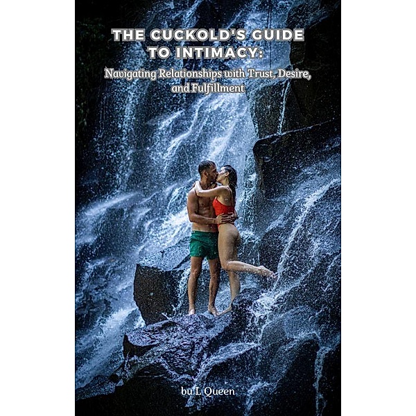 The Cuckold's Guide to Intimacy: Navigating Relationships with Trust, Desire, and Fulfillment, L. Queen, Rami Georgiev