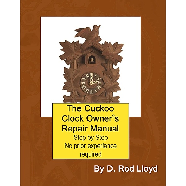 The Cuckoo Clock Owner?s Repair Manual (Clock Repair you can Follow Along) / Clock Repair you can Follow Along, D. Rod Lloyd