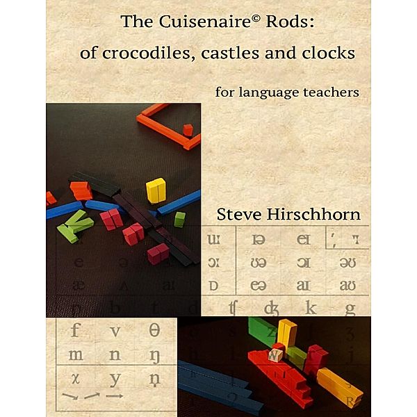 The Cuisenaire® Rods:  of Crocodiles, Castles and Clocks, Steve Hirschhorn