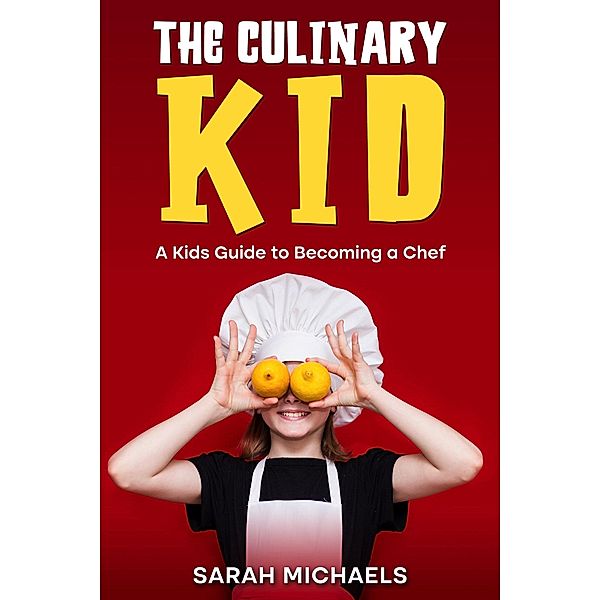 The Culinary Kid: A Kids Guide to Becoming a Chef, Sarah Michaels