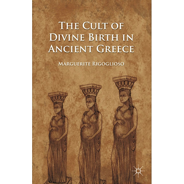 The Cult of Divine Birth in Ancient Greece, M. Rigoglioso