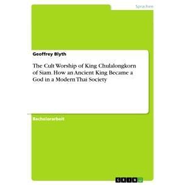 The Cult Worship of King Chulalongkorn of Siam. How an Ancient King Became a God in a Modern Thai Society, Geoffrey Blyth