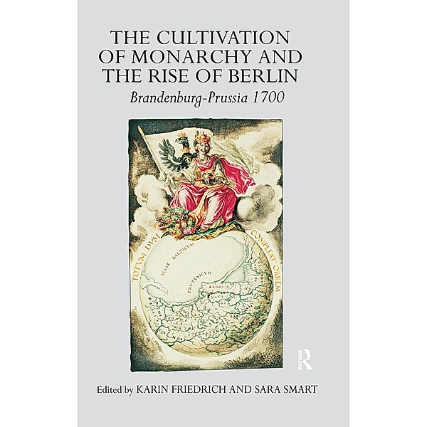 The Cultivation of Monarchy and the Rise of Berlin, Karin Friedrich