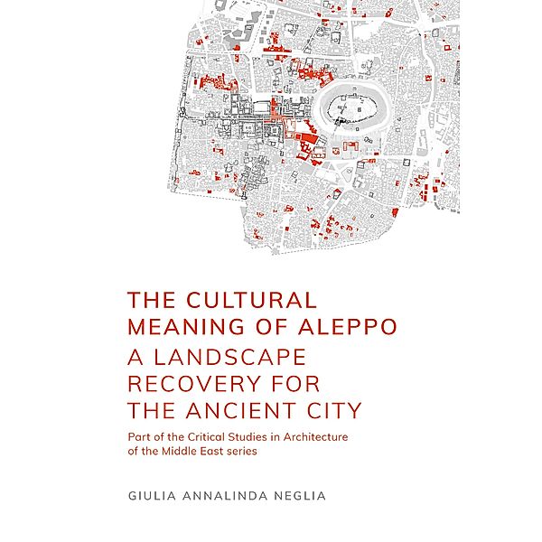 The Cultural Meaning of Aleppo / Critical Studies in Architecture of the Middle East Bd.5, Giulia Annalinda Neglia